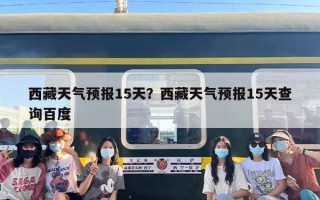 西藏天气预报15天？西藏天气预报15天查询百度