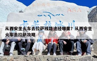 从西安坐火车去拉萨线路途经哪里？从西安坐火车去拉萨攻略