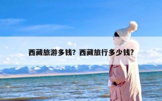 西藏旅游多钱？西藏旅行多少钱?