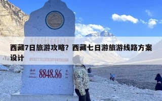 西藏7日旅游攻略？西藏七日游旅游线路方案设计