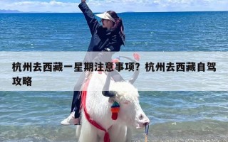 杭州去西藏一星期注意事项？杭州去西藏自驾攻略