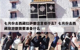 七月份去西藏拉萨要注意些什么？七月份去西藏旅游都需要准备什么