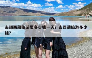 去趟西藏旅游要多少钱一天？去西藏旅游多少钱?