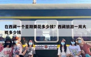 在西藏一个星期要花多少钱？西藏旅游一周大概多少钱