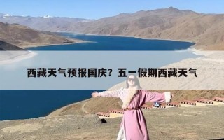 西藏天气预报国庆？五一假期西藏天气