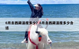 6月去西藏温度多少？6月去西藏温度多少合适