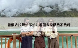 暑假去拉萨热不热？暑假去拉萨热不热呀