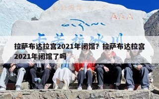 拉萨布达拉宫2021年闭馆？拉萨布达拉宫2021年闭馆了吗