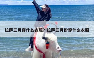 拉萨三月穿什么衣服？拉萨三月份穿什么衣服