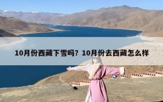 10月份西藏下雪吗？10月份去西藏怎么样