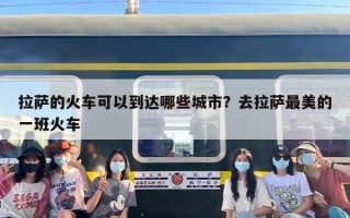 拉萨的火车可以到达哪些城市？去拉萨最美的一班火车