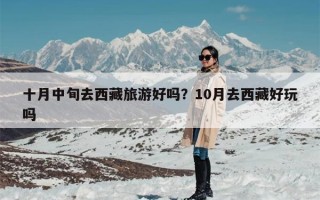 十月中旬去西藏旅游好吗？10月去西藏好玩吗