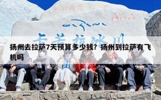 扬州去拉萨7天预算多少钱？扬州到拉萨有飞机吗