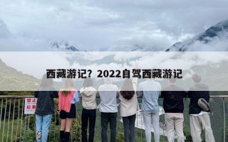 西藏游记？2022自驾西藏游记