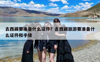 去西藏要准备什么证件？去西藏旅游要准备什么证件和手续