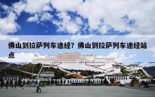 佛山到拉萨列车途经？佛山到拉萨列车途经站点