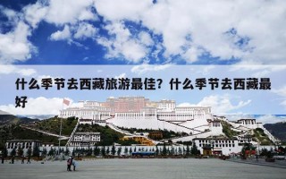 什么季节去西藏旅游最佳？什么季节去西藏最好