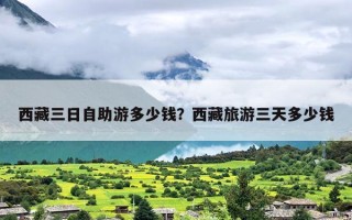 西藏三日自助游多少钱？西藏旅游三天多少钱