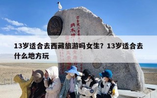 13岁适合去西藏旅游吗女生？13岁适合去什么地方玩