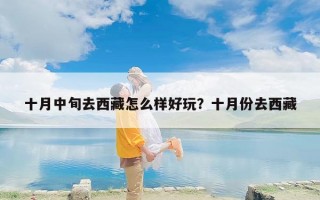 十月中旬去西藏怎么样好玩？十月份去西藏