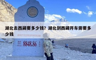 湖北去西藏要多少钱？湖北到西藏开车需要多少钱