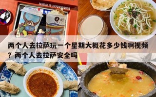 两个人去拉萨玩一个星期大概花多少钱啊视频？两个人去拉萨安全吗