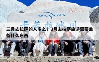三月去拉萨的人多么？3月去拉萨旅游需要准备什么东西