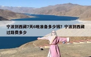 宁波到西藏7天6晚准备多少钱？宁波到西藏过路费多少
