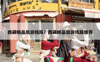 西藏精品旅游线路？西藏精品旅游线路推荐