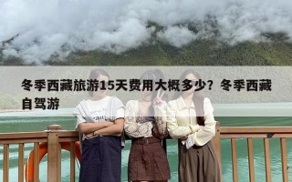 冬季西藏旅游15天费用大概多少？冬季西藏自驾游