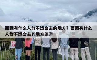 西藏有什么人群不适合去的地方？西藏有什么人群不适合去的地方旅游