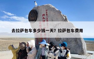 去拉萨包车多少钱一天？拉萨包车费用