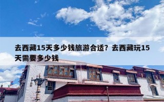 去西藏15天多少钱旅游合适？去西藏玩15天需要多少钱