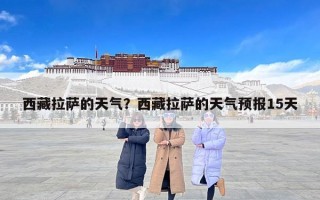 西藏拉萨的天气？西藏拉萨的天气预报15天