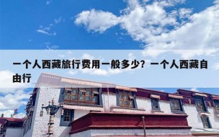 一个人西藏旅行费用一般多少？一个人西藏自由行