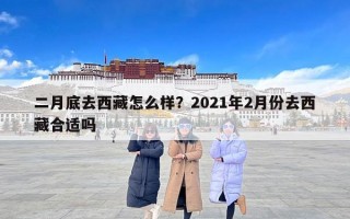 二月底去西藏怎么样？2021年2月份去西藏合适吗