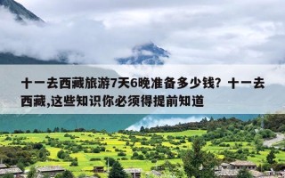十一去西藏旅游7天6晚准备多少钱？十一去西藏,这些知识你必须得提前知道
