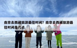 南京去西藏旅游最佳时间？南京去西藏旅游最佳时间是几点