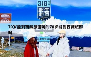 70岁能到西藏旅游吗？70岁能到西藏旅游吗