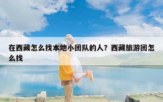 在西藏怎么找本地小团队的人？西藏旅游团怎么找