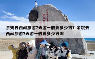 余姚去西藏旅游7天游一般要多少钱？余姚去西藏旅游7天游一般要多少钱呢