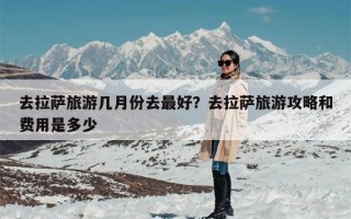 去拉萨旅游几月份去最好？去拉萨旅游攻略和费用是多少