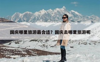 国庆哪里旅游最合适？国庆去哪里旅游呢