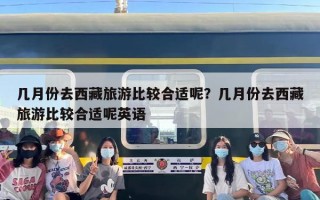 几月份去西藏旅游比较合适呢？几月份去西藏旅游比较合适呢英语