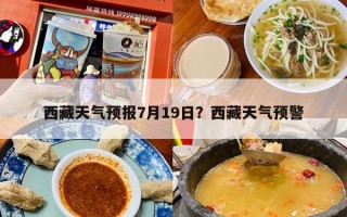 西藏天气预报7月19日？西藏天气预警