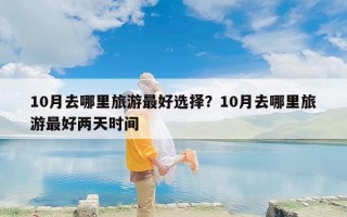 10月去哪里旅游最好选择？10月去哪里旅游最好两天时间