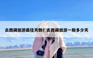 去西藏旅游最佳天数？去西藏旅游一般多少天