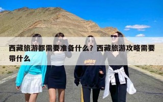 西藏旅游都需要准备什么？西藏旅游攻略需要带什么