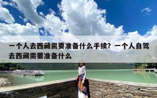 一个人去西藏需要准备什么手续？一个人自驾去西藏需要准备什么