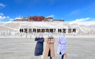 林芝三月旅游攻略？林芝 三月